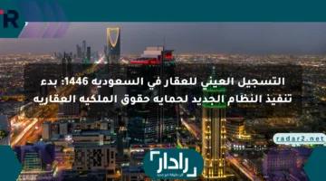 التسجيل العيني للعقار في السعودية 1446: بدء تنفيذ النظام الجديد لحماية حقوق الملكية العقارية